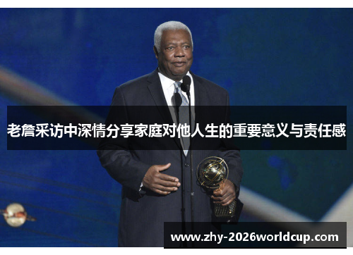 老詹采访中深情分享家庭对他人生的重要意义与责任感 老詹采访中深情分享家庭对他人生的重要意义与责任感