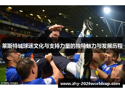 莱斯特城球迷文化与支持力量的独特魅力与发展历程