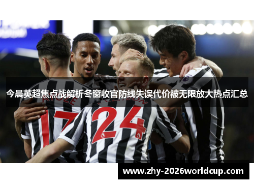 今晨英超焦点战解析冬窗收官防线失误代价被无限放大热点汇总