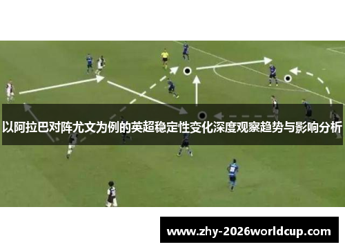 以阿拉巴对阵尤文为例的英超稳定性变化深度观察趋势与影响分析 以阿拉巴对阵尤文为例的英超稳定性变化深度观察趋势与影响分析