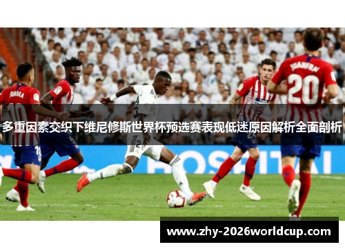 多重因素交织下维尼修斯世界杯预选赛表现低迷原因解析全面剖析