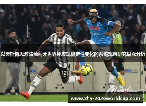 以奥斯梅恩对阵葡萄牙世界杯表现稳定性变化的系统观察研究纵深分析