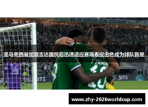 圣马克西曼加盟吉达国民后迅速适应赛场表现出色成为球队新星