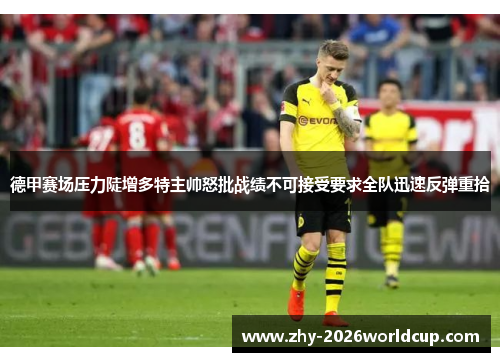 德甲赛场压力陡增多特主帅怒批战绩不可接受要求全队迅速反弹重拾