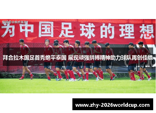 拜合拉木国足首秀绝平泰国 展现顽强拼搏精神助力球队再创佳绩