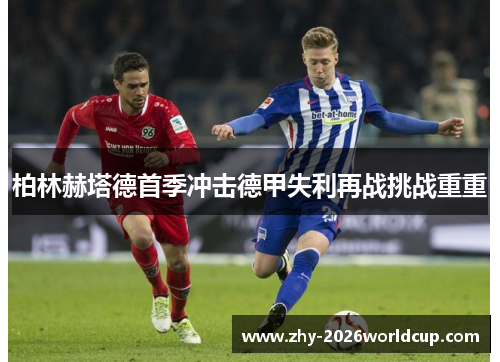 柏林赫塔德首季冲击德甲失利再战挑战重重 柏林赫塔德首季冲击德甲失利再战挑战重重