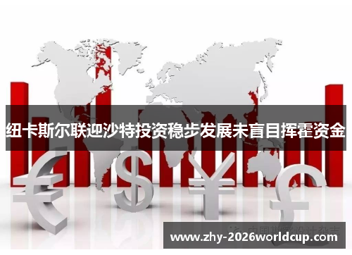 纽卡斯尔联迎沙特投资稳步发展未盲目挥霍资金