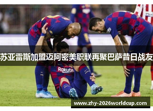 苏亚雷斯加盟迈阿密美职联再聚巴萨昔日战友 苏亚雷斯加盟迈阿密美职联再聚巴萨昔日战友