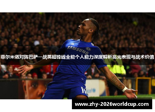 菲尔米诺对阵巴萨一战英超锋线全能个人能力深度解析高光表现与战术价值