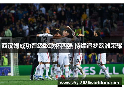 西汉姆成功晋级欧联杯四强 持续追梦欧洲荣耀 西汉姆成功晋级欧联杯四强 持续追梦欧洲荣耀