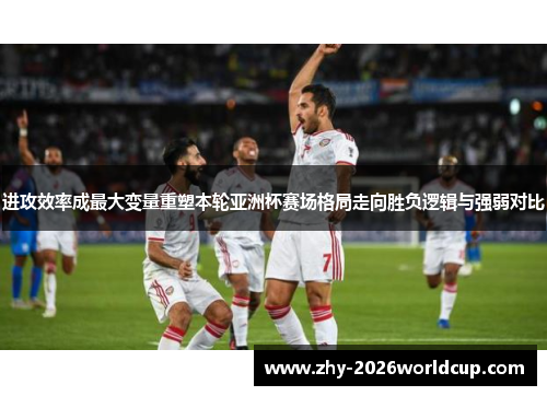 进攻效率成最大变量重塑本轮亚洲杯赛场格局走向胜负逻辑与强弱对比