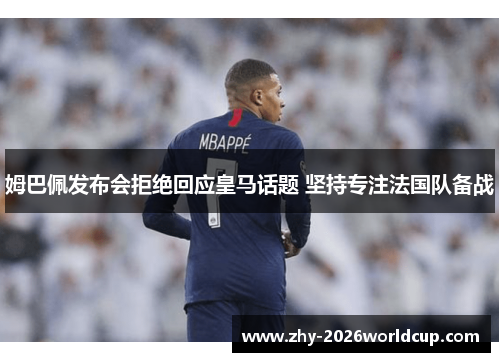 姆巴佩发布会拒绝回应皇马话题 坚持专注法国队备战