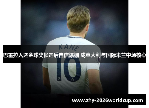 巴雷拉入选金球奖候选后自信爆棚 成意大利与国际米兰中场核心