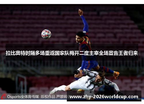 拉比奥特时隔多场重返国家队梅开二度主宰全场宣告王者归来