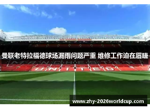 曼联老特拉福德球场漏雨问题严重 维修工作迫在眉睫