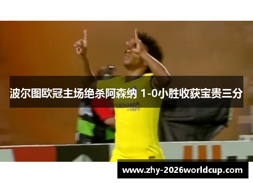 波尔图欧冠主场绝杀阿森纳 1-0小胜收获宝贵三分