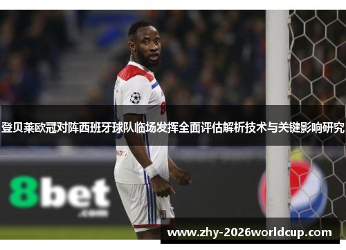 登贝莱欧冠对阵西班牙球队临场发挥全面评估解析技术与关键影响研究