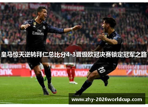 皇马惊天逆转拜仁总比分4-3晋级欧冠决赛锁定冠军之路