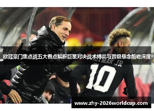欧冠豪门焦点战五大看点解析巨星对决战术博弈与晋级悬念前瞻深度